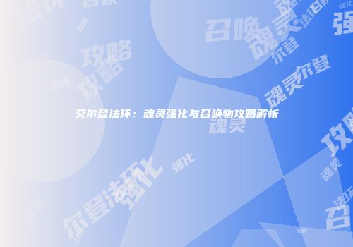 艾尔登法环：魂灵强化与召唤物攻略解析