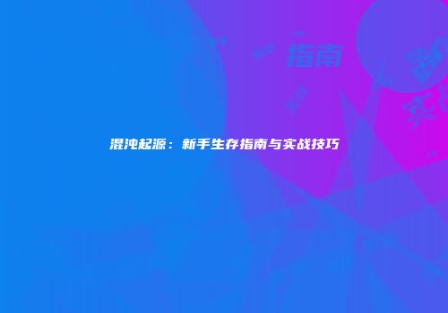 混沌起源：新手生存指南与实战技巧