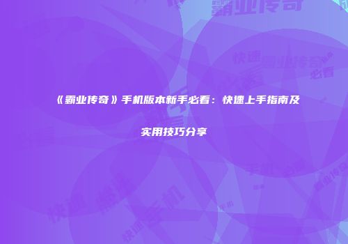 《霸业传奇》手机版本新手必看：快速上手指南及实用技巧分享