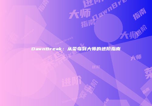 DawnBreak：从菜鸟到大师的进阶指南