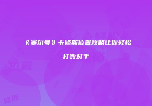 《赛尔号》卡修斯位置攻略让你轻松打败对手