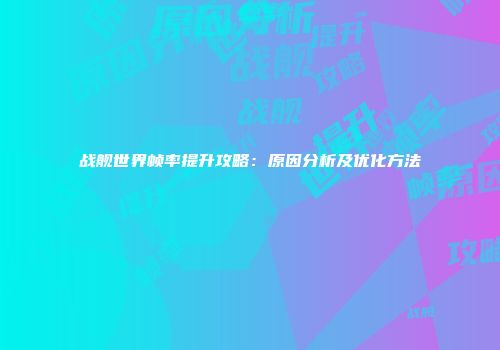 战舰世界帧率提升攻略：原因分析及优化方法