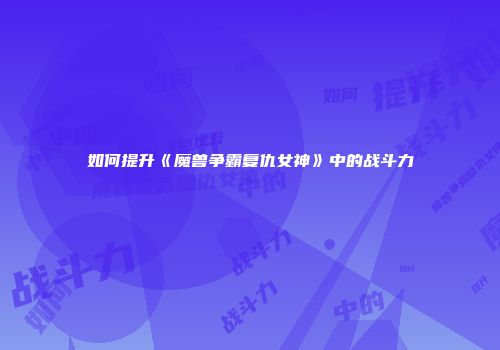 如何提升《魔兽争霸复仇女神》中的战斗力