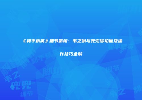 《和平精英》细节解析：韦之躺与兜兜脚功能及操作技巧全解