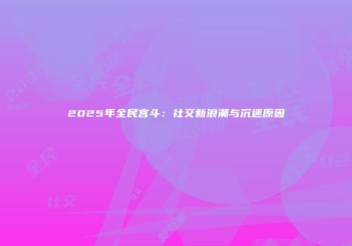 2025年全民宫斗：社交新浪潮与沉迷原因