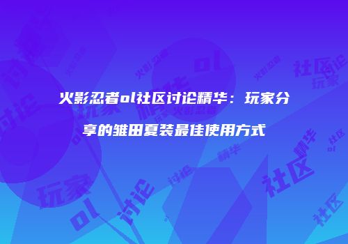 火影忍者ol社区讨论精华：玩家分享的雏田夏装最佳使用方式