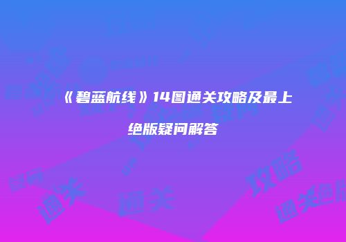 《碧蓝航线》14图通关攻略及最上绝版疑问解答