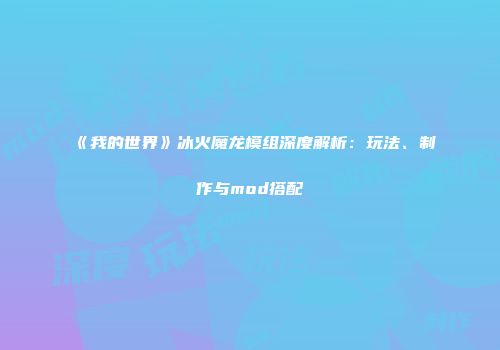 《我的世界》冰火魔龙模组深度解析：玩法、制作与mod搭配