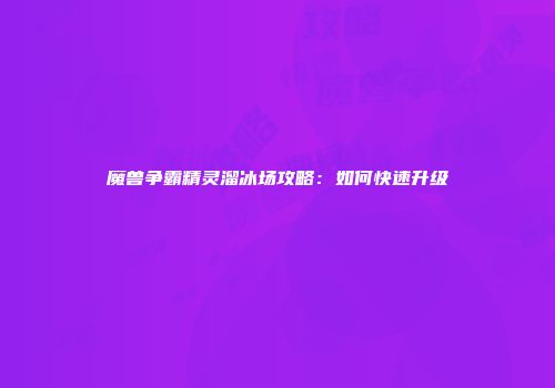 魔兽争霸精灵溜冰场攻略：如何快速升级