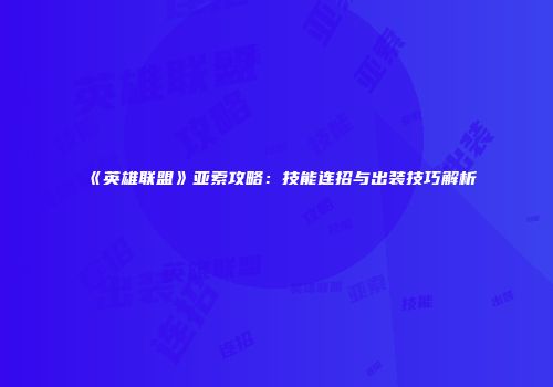 《英雄联盟》亚索攻略：技能连招与出装技巧解析
