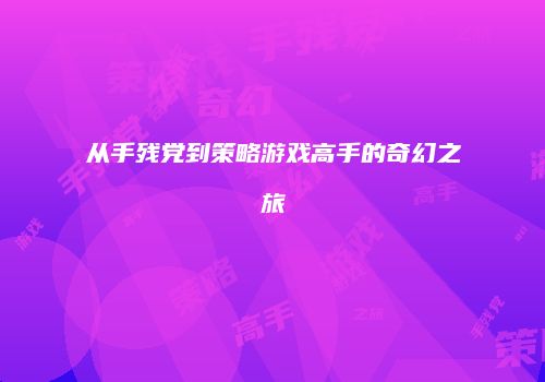 从手残党到策略游戏高手的奇幻之旅