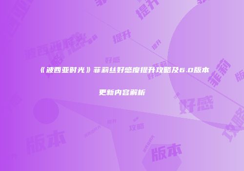 《波西亚时光》菲莉丝好感度提升攻略及6.0版本更新内容解析