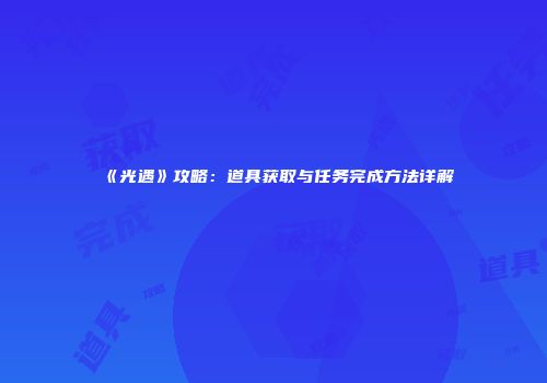 《光遇》攻略：道具获取与任务完成方法详解