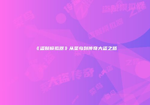 《盗贼模拟器》从菜鸟到传奇大盗之路