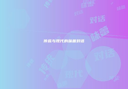 传统与现代的味蕾对话