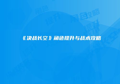 《决战长空》角色提升与战术攻略