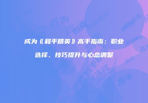 成为《和平精英》高手指南：职业选择、技巧提升与心态调整