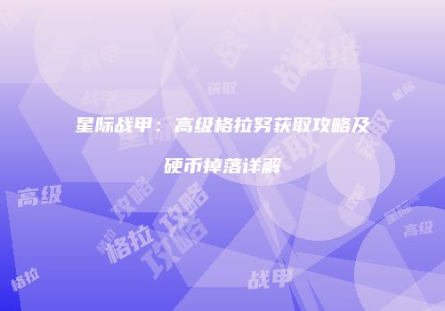 星际战甲：高级格拉努获取攻略及硬币掉落详解