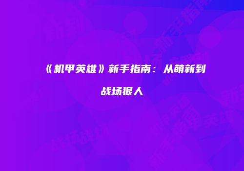 《机甲英雄》新手指南：从萌新到战场狠人