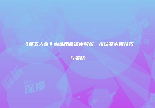 《第五人格》蜘蛛角色深度解析：排位赛实用技巧与策略