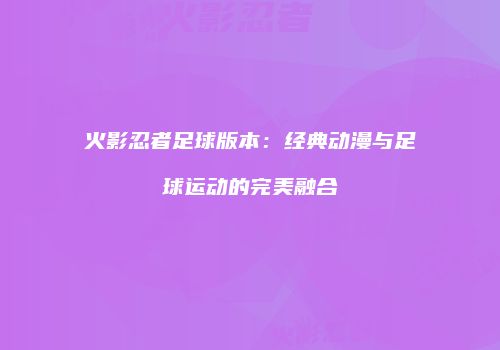 火影忍者足球版本：经典动漫与足球运动的完美融合