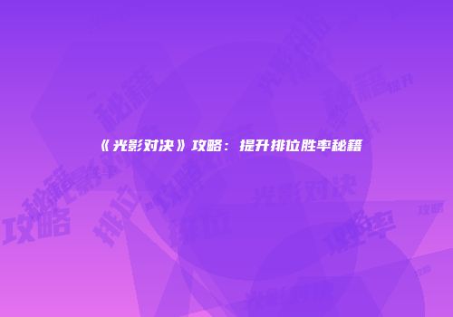 《光影对决》攻略：提升排位胜率秘籍