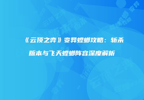 《云顶之弈》变异螳螂攻略：斩杀版本与飞天螳螂阵容深度解析