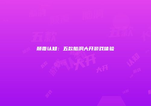 颠覆认知：五款脑洞大开游戏体验