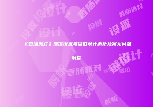 《香肠派对》按键设置与键位设计解析及常见问题解答