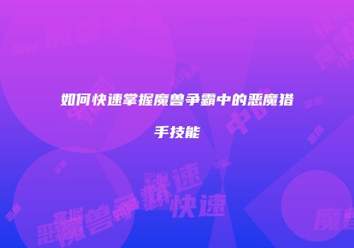 如何快速掌握魔兽争霸中的恶魔猎手技能