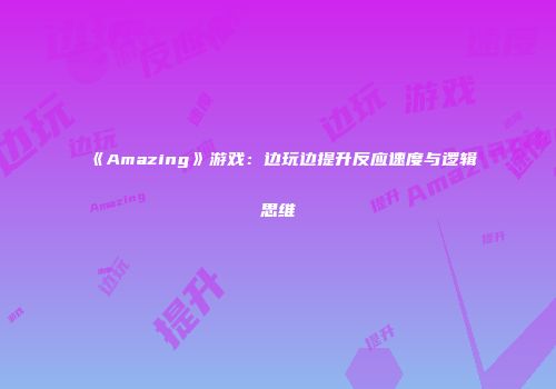 《Amazing》游戏：边玩边提升反应速度与逻辑思维