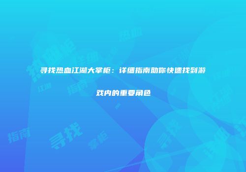 寻找热血江湖大掌柜：详细指南助你快速找到游戏内的重要角色