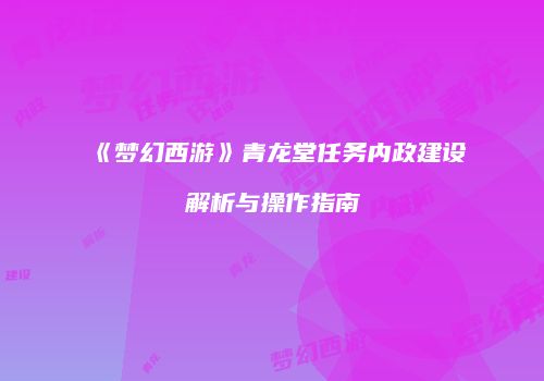 《梦幻西游》青龙堂任务内政建设解析与操作指南
