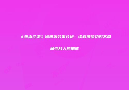 《热血江湖》狮吼功效果分析：详解狮吼功对不同属性敌人的加成