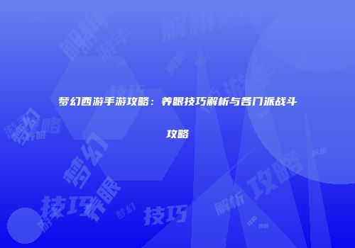 梦幻西游手游攻略：养眼技巧解析与各门派战斗攻略