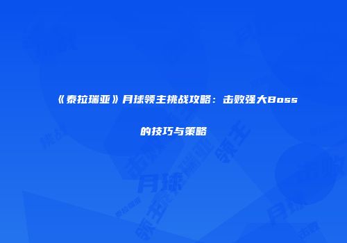 《泰拉瑞亚》月球领主挑战攻略：击败强大Boss的技巧与策略