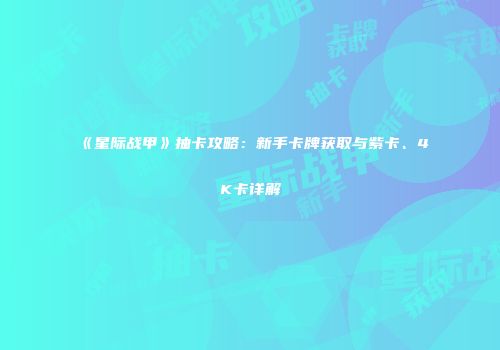 《星际战甲》抽卡攻略：新手卡牌获取与紫卡、4K卡详解