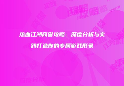 热血江湖商誉攻略：深度分析与实践打造你的专属游戏形象
