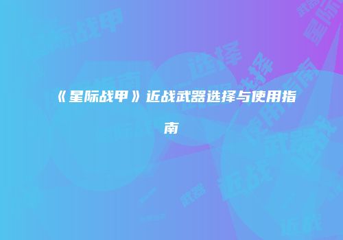 《星际战甲》近战武器选择与使用指南