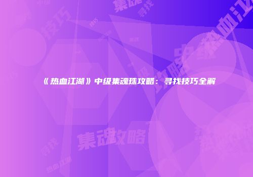 《热血江湖》中级集魂珠攻略：寻找技巧全解