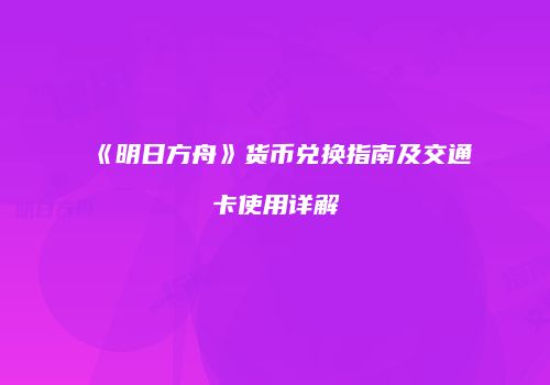 《明日方舟》货币兑换指南及交通卡使用详解