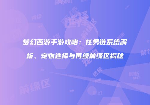 梦幻西游手游攻略：任务链系统解析、宠物选择与再续前缘区揭秘