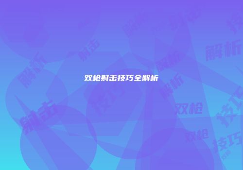 双枪射击技巧全解析