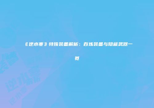 《逆水寒》特殊装备解析：百炼装备与隐藏武器一览