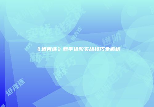 《坦克连》新手进阶实战技巧全解析