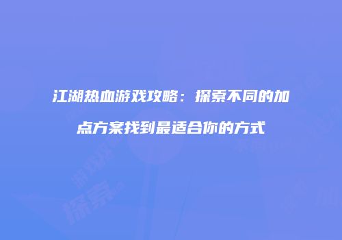 江湖热血游戏攻略:探索不同的加点方案找到最适合你的方式