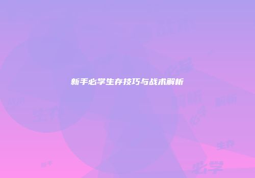 新手必学生存技巧与战术解析