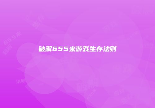 破解655米游戏生存法则