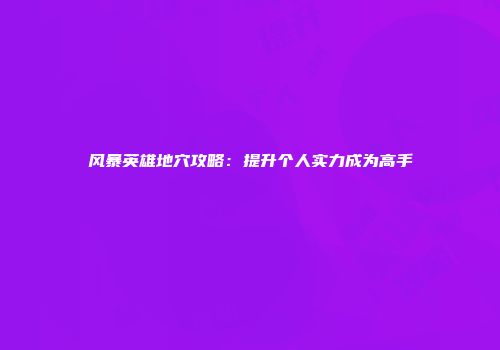 风暴英雄地穴攻略：提升个人实力成为高手