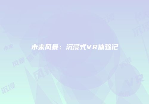 未来风暴：沉浸式VR体验记